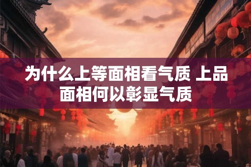 为什么上等面相看气质 上品面相何以彰显气质