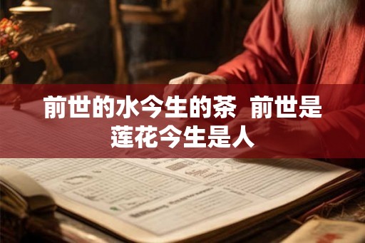 前世的水今生的茶 前世是莲花今生是人 前世的水今生的茶 前世是莲花今生是人
