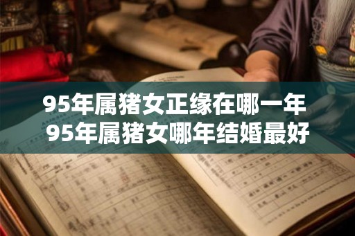 95年属猪女正缘在哪一年 95年属猪女哪年结婚最好
