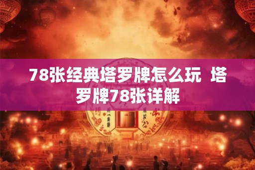 78张经典塔罗牌怎么玩  塔罗牌78张详解