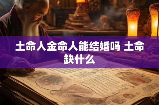 土命人金命人能结婚吗 土命缺什么