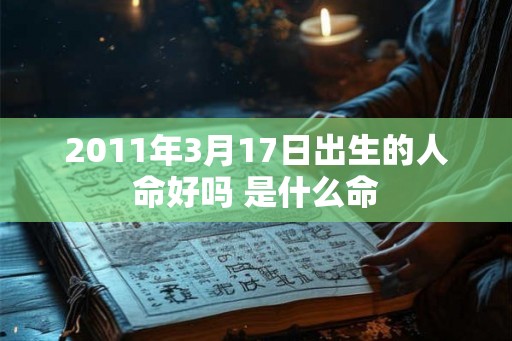 2011年3月17日出生的人命好吗 是什么命 2011年3月17日出生的人命好吗 是什么命