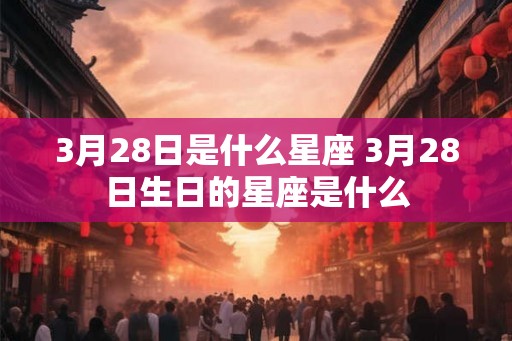 3月28日是什么星座 3月28日生日的星座是什么