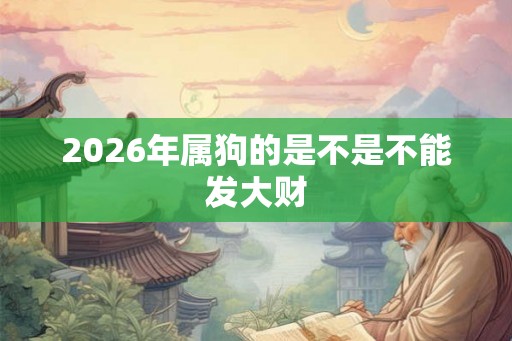 2026年属狗的是不是不能发大财
