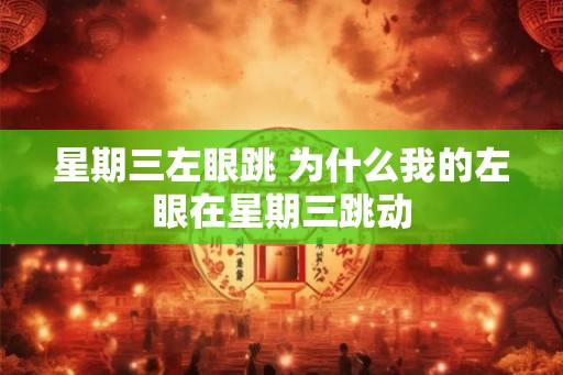 星期三左眼跳 为什么我的左眼在星期三跳动