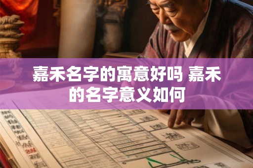 嘉禾名字的寓意好吗 嘉禾的名字意义如何 嘉禾名字的寓意好吗 嘉禾的名字意义如何