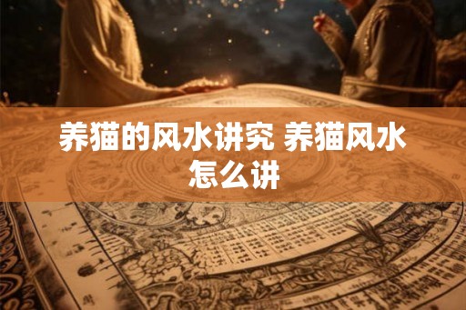 养猫的风水讲究 养猫风水怎么讲