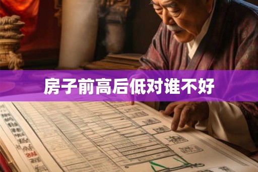 房子前高后低对谁不好 房子前高后低对谁不好
