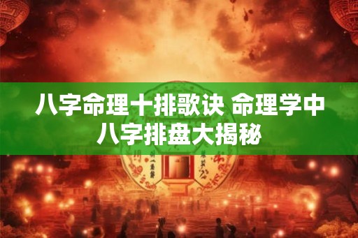 八字命理十排歌诀 命理学中八字排盘大揭秘