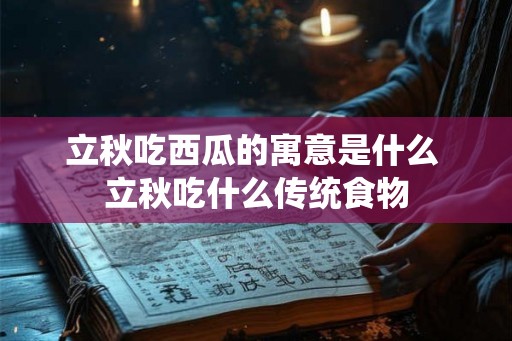 立秋吃西瓜的寓意是什么 立秋吃什么传统食物