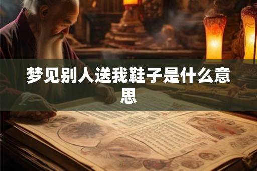 梦见别人送我鞋子是什么意思