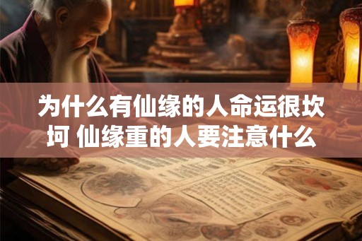 为什么有仙缘的人命运很坎坷 仙缘重的人要注意什么