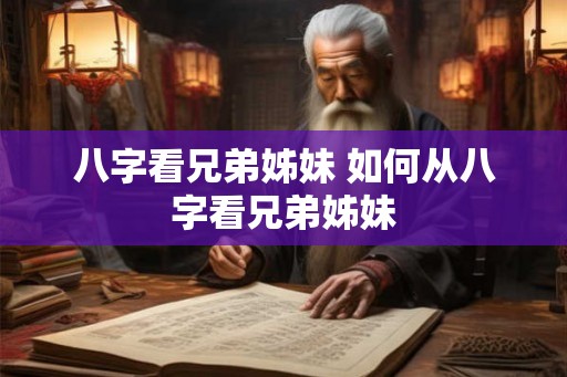 八字看兄弟姊妹 如何从八字看兄弟姊妹