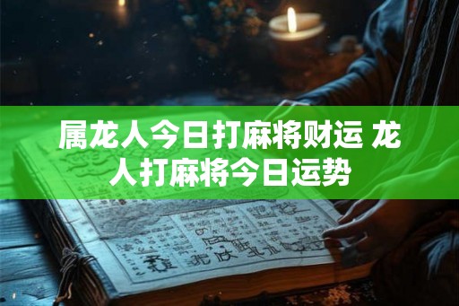 属龙人今日打麻将财运 龙人打麻将今日运势