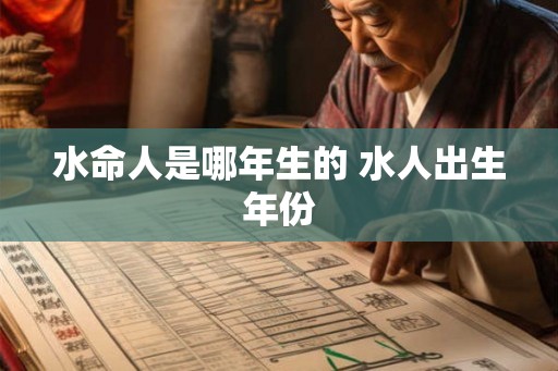 水命人是哪年生的 水人出生年份