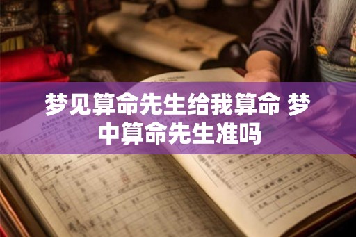 梦见算命先生给我算命 梦中算命先生准吗