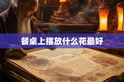 餐桌上摆放什么花最好
