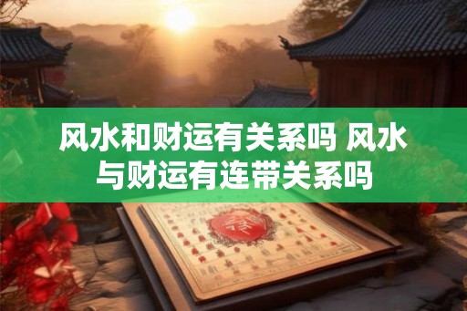 风水和财运有关系吗 风水与财运有连带关系吗