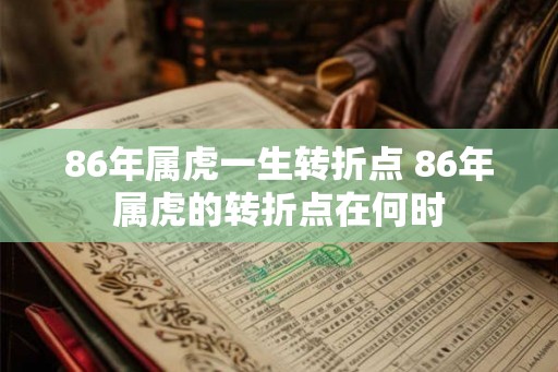 86年属虎一生转折点 86年属虎的转折点在何时