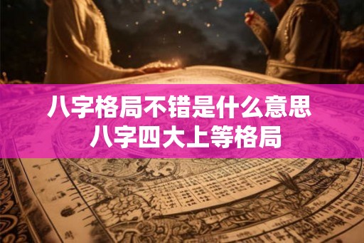 八字格局不错是什么意思  八字四大上等格局