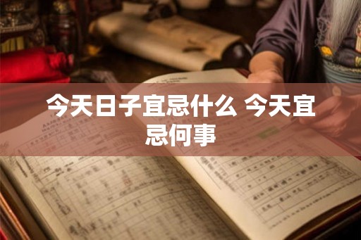 今天日子宜忌什么 今天宜忌何事