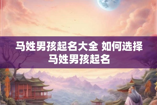 马姓男孩起名大全 如何选择马姓男孩起名