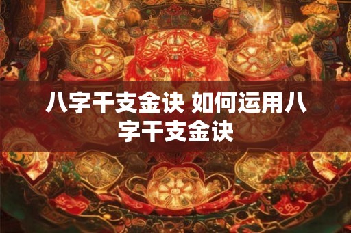 八字干支金诀 如何运用八字干支金诀