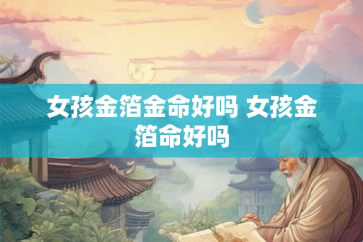 女孩金箔金命好吗 女孩金箔命好吗