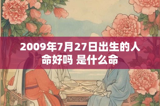 2009年7月27日出生的人命好吗 是什么命