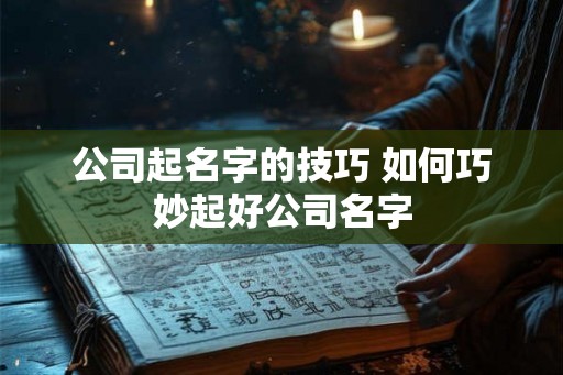 公司起名字的技巧 如何巧妙起好公司名字