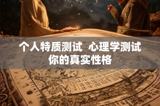 个人特质测试  心理学测试你的真实性格