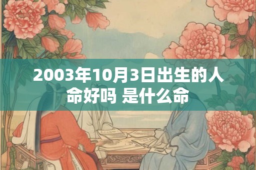 2003年10月3日出生的人命好吗 是什么命