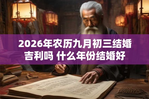 2026年农历九月初三结婚吉利吗 什么年份结婚好 2026年农历九月初三结婚吉利吗 什么年份结婚好