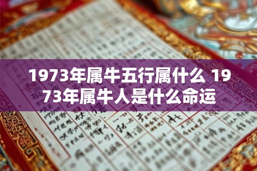 1973年属牛五行属什么 1973年属牛人是什么命运