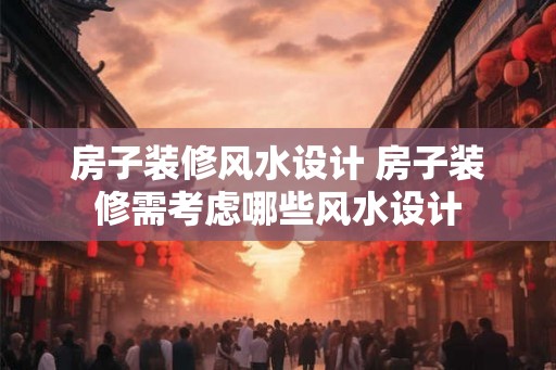 房子装修风水设计 房子装修需考虑哪些风水设计