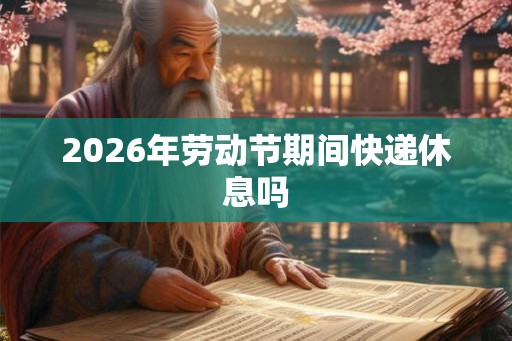 2026年劳动节期间快递休息吗