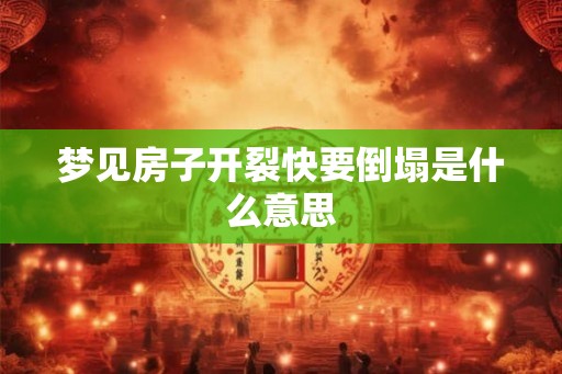 梦见房子开裂快要倒塌是什么意思