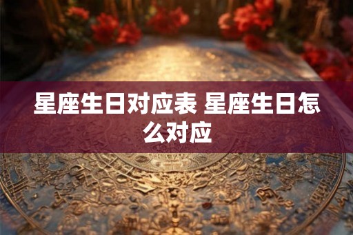 星座生日对应表 星座生日怎么对应