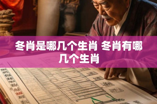 冬肖是哪几个生肖 冬肖有哪几个生肖