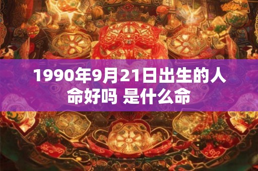 1990年9月21日出生的人命好吗 是什么命