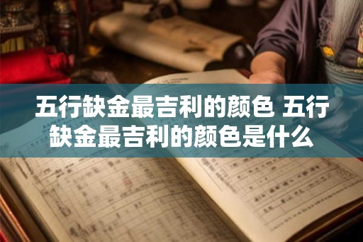 五行缺金最吉利的颜色 五行缺金最吉利的颜色是什么