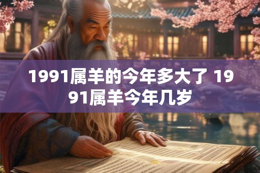 1991属羊的今年多大了 1991属羊今年几岁