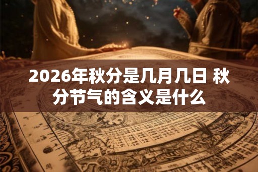 2026年秋分是几月几日 秋分节气的含义是什么