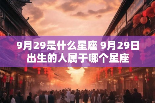 9月29是什么星座 9月29日出生的人属于哪个星座