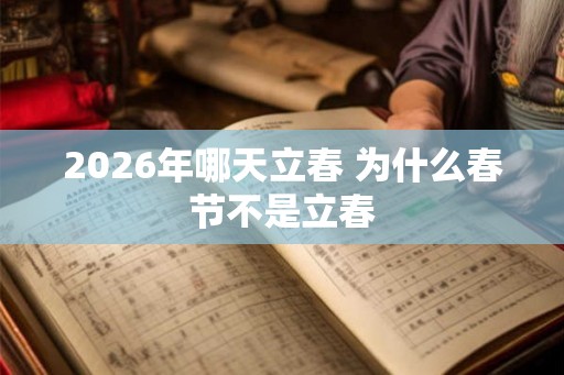 2026年哪天立春 为什么春节不是立春