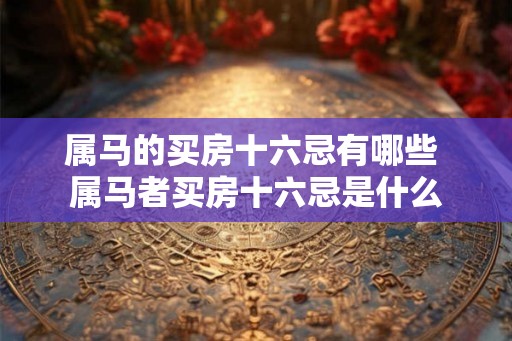 属马的买房十六忌有哪些 属马者买房十六忌是什么