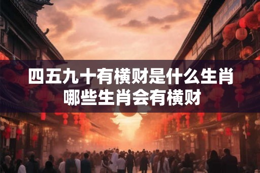 四五九十有横财是什么生肖 哪些生肖会有横财