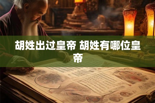 胡姓出过皇帝 胡姓有哪位皇帝