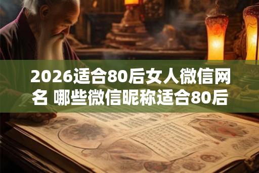 2026适合80后女人微信网名 哪些微信昵称适合80后 2026适合80后女人微信网名 哪些微信昵称适合80后