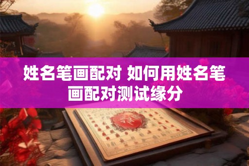 姓名笔画配对 如何用姓名笔画配对测试缘分 姓名笔画配对 如何用姓名笔画配对测试缘分